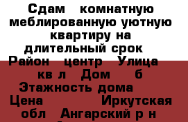 Сдам 1-комнатную меблированную уютную квартиру на длительный срок. › Район ­ центр › Улица ­ 85 кв-л › Дом ­ 23б › Этажность дома ­ 5 › Цена ­ 11 500 - Иркутская обл., Ангарский р-н, Ангарск г. Недвижимость » Квартиры аренда   